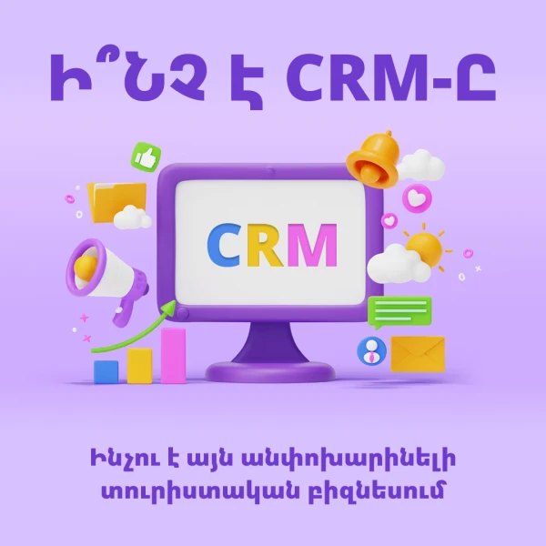 Ինչու՞ է CRM-ը կարևոր տուրիզմի բիզնեսում և ինչպե՞ս ընտրել ճիշտ համակարգ
